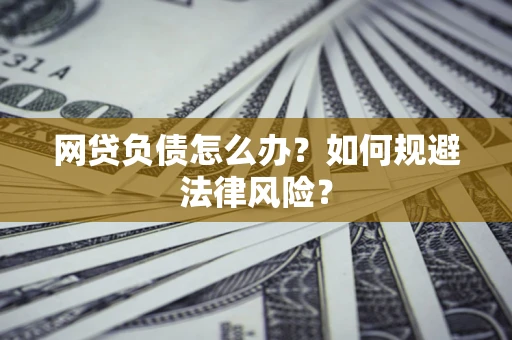 北京网贷负债怎么办？如何规避法律风险？