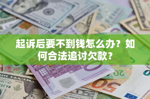 北京起诉后要不到钱怎么办？如何合法追讨欠款？