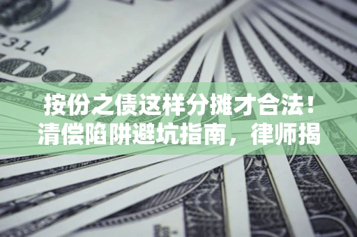 北京按份之债这样分摊才合法！清偿陷阱避坑指南，律师揭秘关键条款