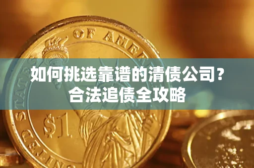 北京如何挑选靠谱的清债公司?合法追债全攻略 北京如何挑选靠谱的清债公司?合法追债全攻略