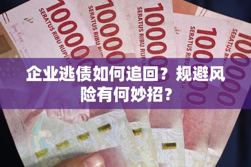 北京企业逃债如何追回？规避风险有何妙招？