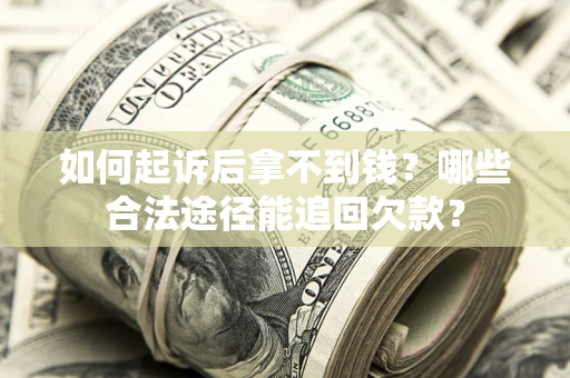 北京如何起诉后拿不到钱？哪些合法途径能追回欠款？