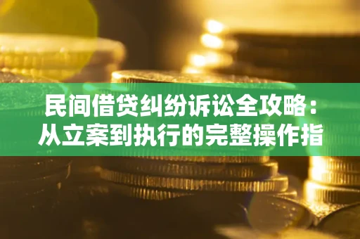 北京民间借贷纠纷诉讼全攻略：从立案到执行的完整操作指南