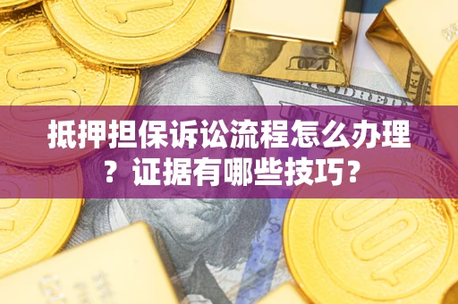 北京抵押担保诉讼流程怎么办理？证据有哪些技巧？