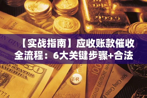 北京【实战指南】应收账款催收全流程：6大关键步骤+合法回款技巧
