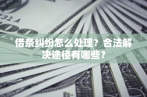 北京借条纠纷怎么处理？合法解决途径有哪些？