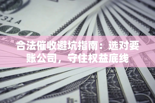 北京合法催收避坑指南：选对要账公司，守住权益底线