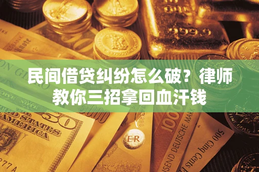 北京民间借贷纠纷怎么破？律师教你三招拿回血汗钱