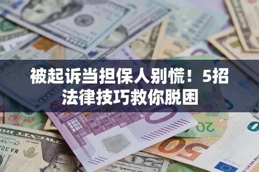 北京被起诉当担保人别慌！5招法律技巧救你脱困