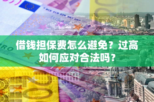 北京借钱担保费怎么避免？过高如何应对合法吗？