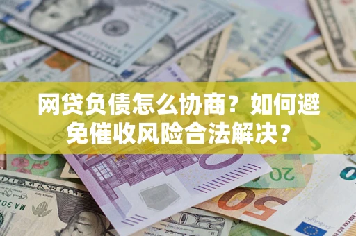 北京网贷负债怎么协商？如何避免催收风险合法解决？