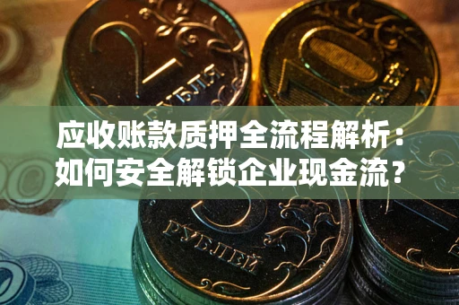 北京应收账款质押全流程解析：如何安全解锁企业现金流？