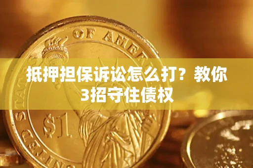 北京抵押担保诉讼怎么打？教你3招守住债权