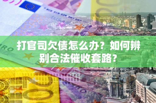 北京打官司欠债怎么办？如何辨别合法催收套路？