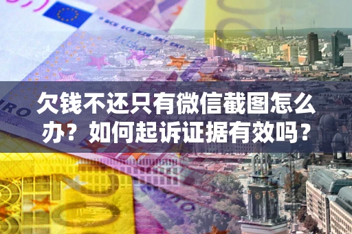 北京欠钱不还只有微信截图怎么办？如何起诉证据有效吗？