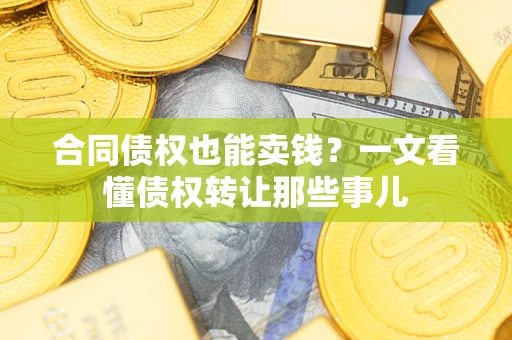 北京合同债权也能卖钱？一文看懂债权转让那些事儿