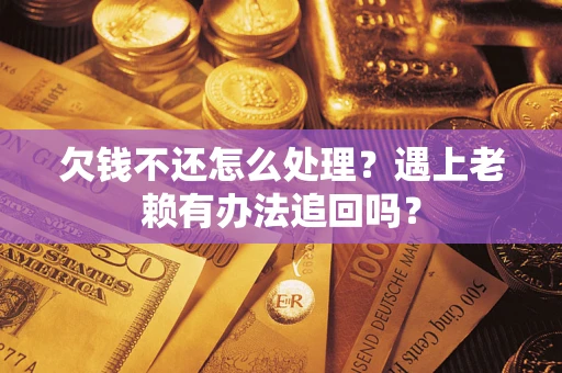 北京欠钱不还怎么处理？遇上老赖有办法追回吗？