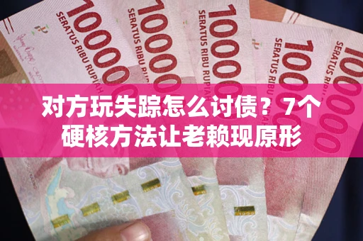北京对方玩失踪怎么讨债？7个硬核方法让老赖现原形