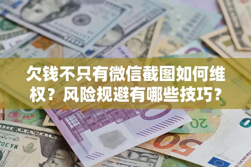 北京欠钱不只有微信截图如何维权？风险规避有哪些技巧？