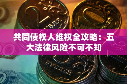 北京共同债权人维权全攻略：五大法律风险不可不知