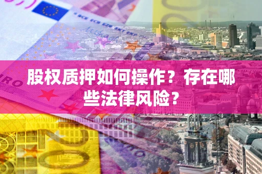 北京股权质押如何操作？存在哪些法律风险？