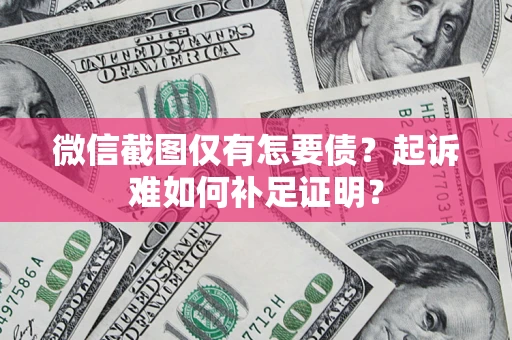 北京微信截图仅有怎要债？起诉难如何补足证明？