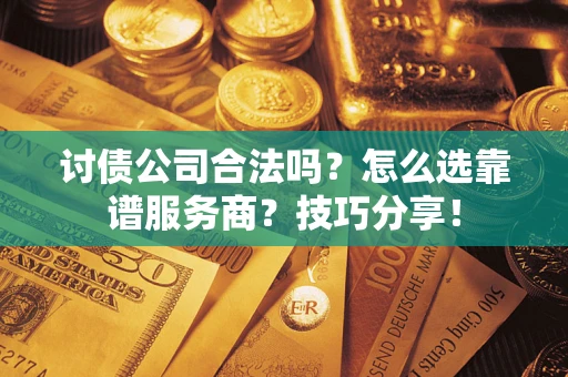 北京讨债公司合法吗？怎么选靠谱服务商？技巧分享！