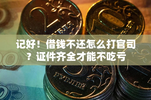 北京记好！借钱不还怎么打官司？证件齐全才能不吃亏