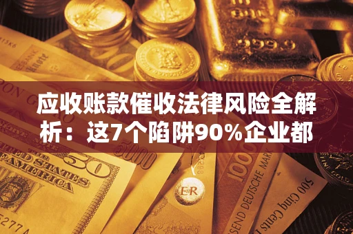 北京应收账款催收法律风险全解析：这7个陷阱90%企业都踩过（含合规应对指南）