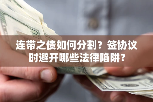 北京连带之债如何分割？签协议时避开哪些法律陷阱？