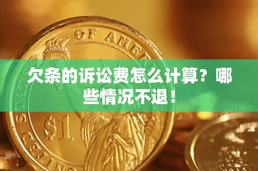 北京欠条的诉讼费怎么计算?哪些情况不退! 北京欠条的诉讼费怎么计算?哪些情况不退!