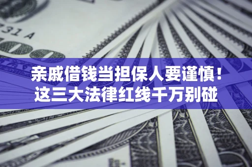 北京亲戚借钱当担保人要谨慎！这三大法律红线千万别碰