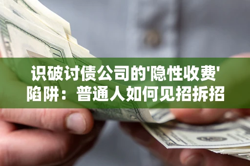 北京识破讨债公司的'隐性收费'陷阱：普通人如何见招拆招？
