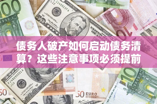 北京债务人破产如何启动债务清算？这些注意事项必须提前知道