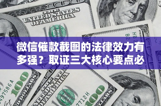 北京微信催款截图的法律效力有多强？取证三大核心要点必须知道！