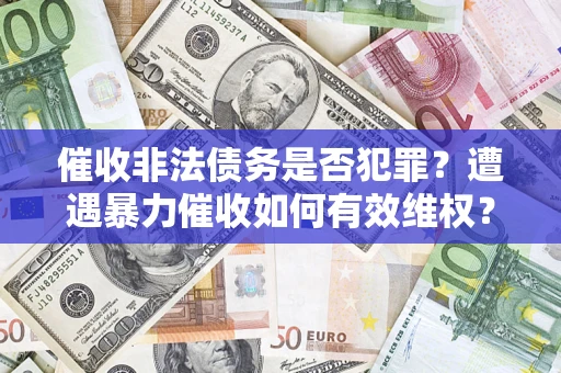 北京催收非法债务是否犯罪？遭遇暴力催收如何有效维权？