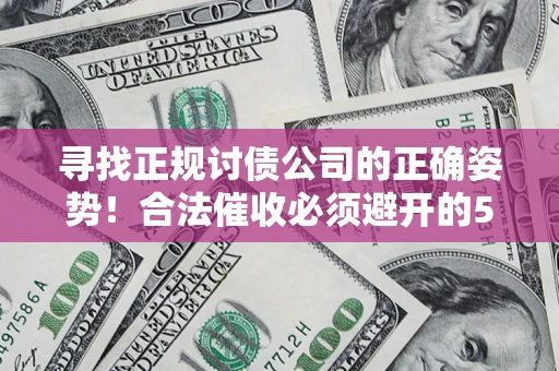 北京寻找正规讨债公司的正确姿势！合法催收必须避开的5大雷区