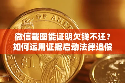 北京微信截图能证明欠钱不还？如何运用证据启动法律追偿程序？