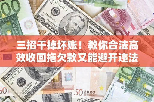 北京三招干掉坏账！教你合法高效收回拖欠款又能避开违法雷区