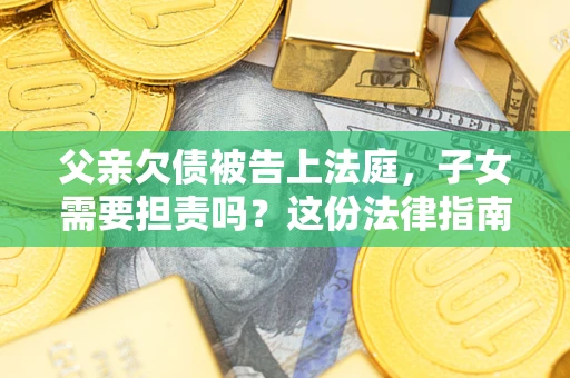 北京父亲欠债被告上法庭，子女需要担责吗？这份法律指南必须看完