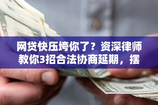 北京网贷快压垮你了？资深律师教你3招合法协商延期，摆脱暴力催收！