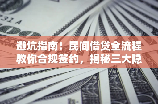 北京避坑指南！民间借贷全流程教你合规签约，揭秘三大隐形陷阱