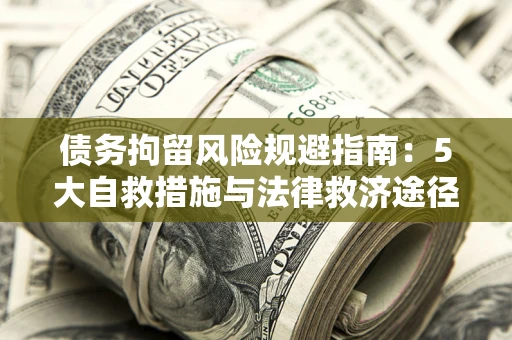 北京债务拘留风险规避指南：5大自救措施与法律救济途径
