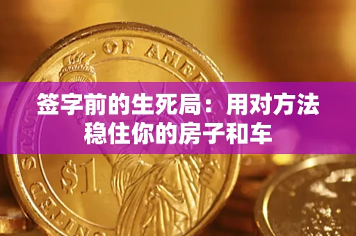 北京签字前的生死局：用对方法稳住你的房子和车