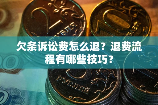 北京欠条诉讼费怎么退？退费流程有哪些技巧？