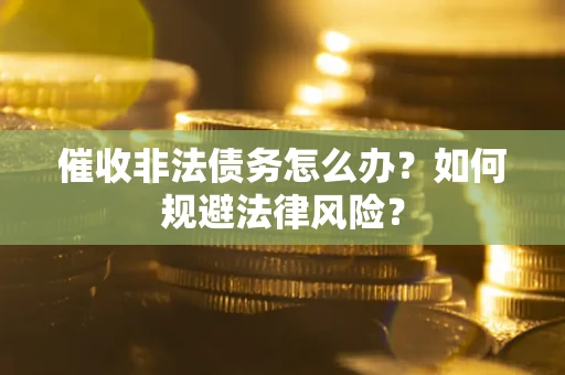 北京催收非法债务怎么办？如何规避法律风险？