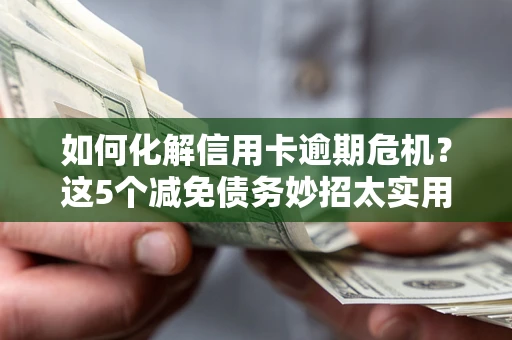 北京如何化解信用卡逾期危机？这5个减免债务妙招太实用
