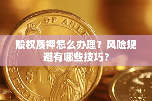 北京股权质押怎么办理？风险规避有哪些技巧？