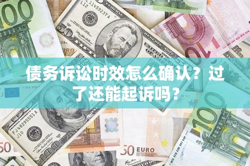 北京债务诉讼时效怎么确认？过了还能起诉吗？