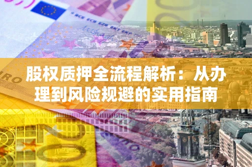 北京股权质押全流程解析：从办理到风险规避的实用指南